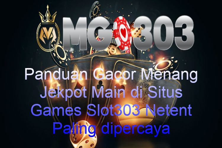Panduan Gacor Menang Jekpot Main di Situs Games Slot303 Netent Paling dipercaya